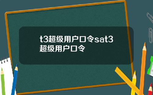 t3超级用户口令sat3超级用户口令