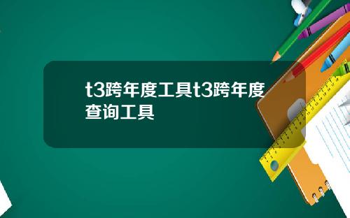 t3跨年度工具t3跨年度查询工具