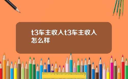 t3车主收入t3车主收入怎么样
