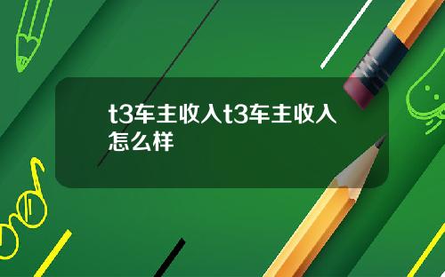 t3车主收入t3车主收入怎么样