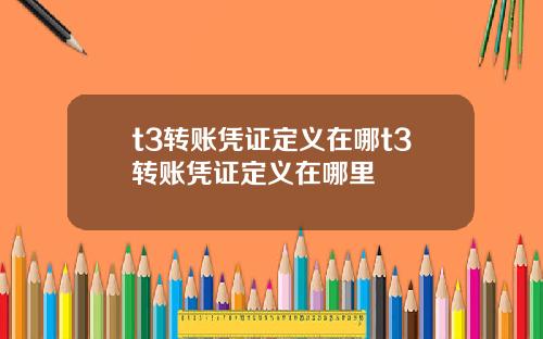 t3转账凭证定义在哪t3转账凭证定义在哪里