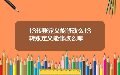 t3转账定义能修改么t3转账定义能修改么嘛