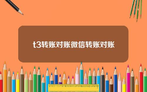 t3转账对账微信转账对账