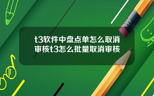 t3软件中盘点单怎么取消审核t3怎么批量取消审核