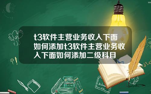 t3软件主营业务收入下面如何添加t3软件主营业务收入下面如何添加二级科目