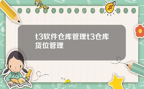 t3软件仓库管理t3仓库货位管理