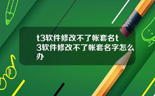 t3软件修改不了帐套名t3软件修改不了帐套名字怎么办