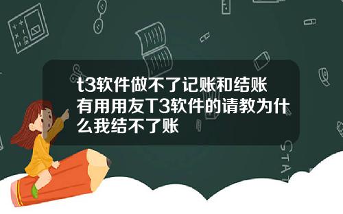 t3软件做不了记账和结账有用用友T3软件的请教为什么我结不了账