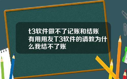 t3软件做不了记账和结账有用用友T3软件的请教为什么我结不了账