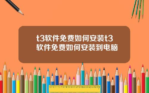 t3软件免费如何安装t3软件免费如何安装到电脑