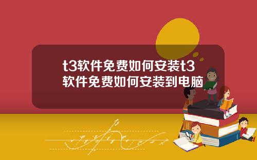 t3软件免费如何安装t3软件免费如何安装到电脑