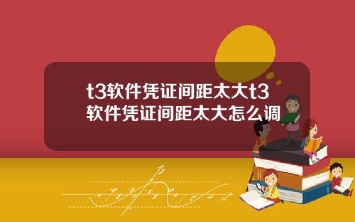 t3软件凭证间距太大t3软件凭证间距太大怎么调