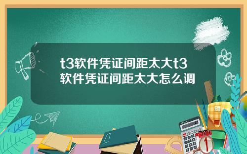 t3软件凭证间距太大t3软件凭证间距太大怎么调