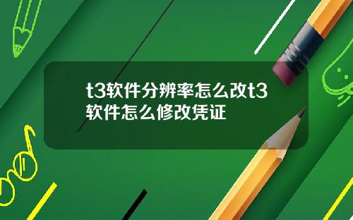 t3软件分辨率怎么改t3软件怎么修改凭证