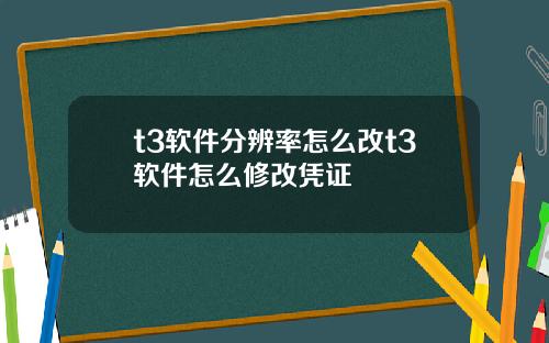 t3软件分辨率怎么改t3软件怎么修改凭证
