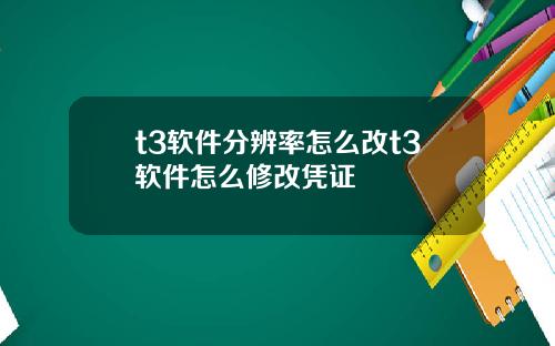 t3软件分辨率怎么改t3软件怎么修改凭证