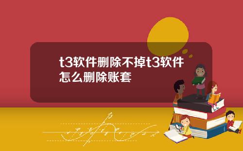 t3软件删除不掉t3软件怎么删除账套