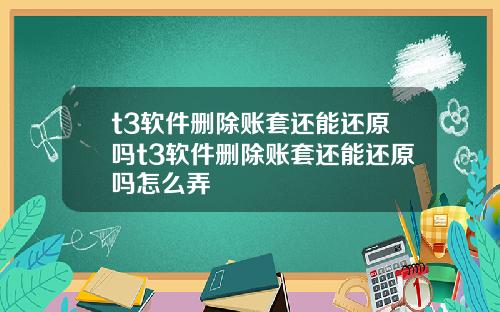 t3软件删除账套还能还原吗t3软件删除账套还能还原吗怎么弄