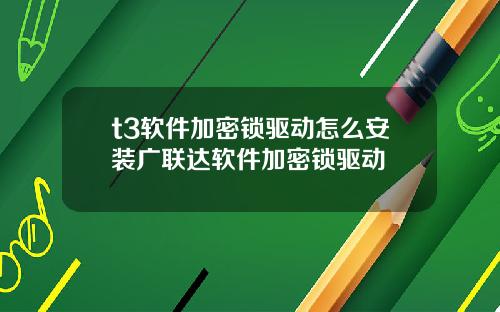 t3软件加密锁驱动怎么安装广联达软件加密锁驱动