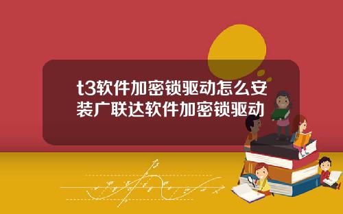 t3软件加密锁驱动怎么安装广联达软件加密锁驱动