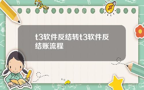 t3软件反结转t3软件反结账流程