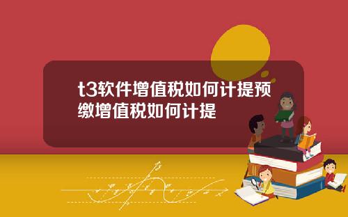 t3软件增值税如何计提预缴增值税如何计提