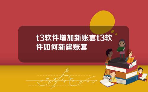 t3软件增加新账套t3软件如何新建账套