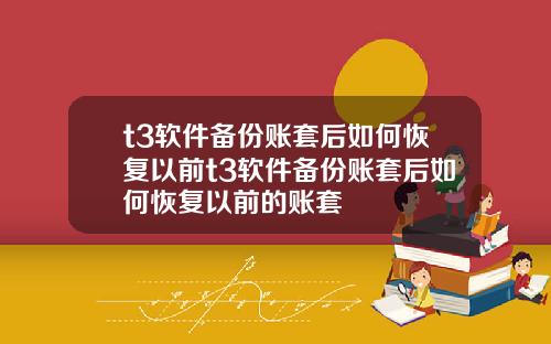 t3软件备份账套后如何恢复以前t3软件备份账套后如何恢复以前的账套