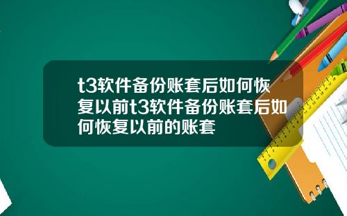 t3软件备份账套后如何恢复以前t3软件备份账套后如何恢复以前的账套