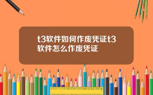 t3软件如何作废凭证t3软件怎么作废凭证