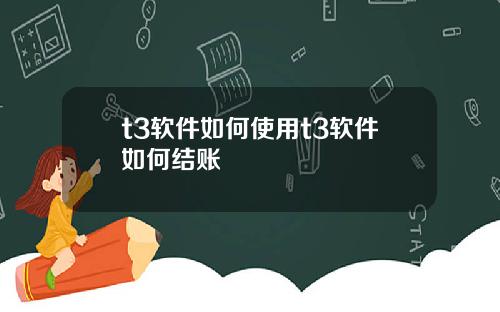 t3软件如何使用t3软件如何结账