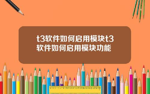 t3软件如何启用模块t3软件如何启用模块功能