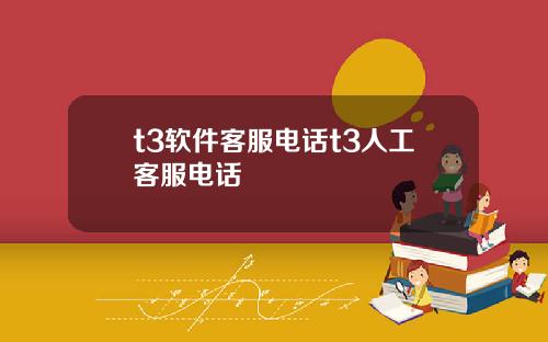 t3软件客服电话t3人工客服电话
