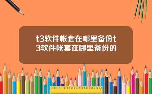t3软件帐套在哪里备份t3软件帐套在哪里备份的