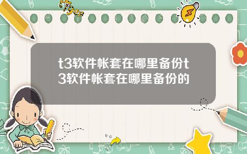 t3软件帐套在哪里备份t3软件帐套在哪里备份的