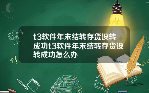t3软件年末结转存货没转成功t3软件年末结转存货没转成功怎么办