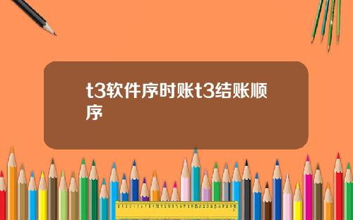 t3软件序时账t3结账顺序