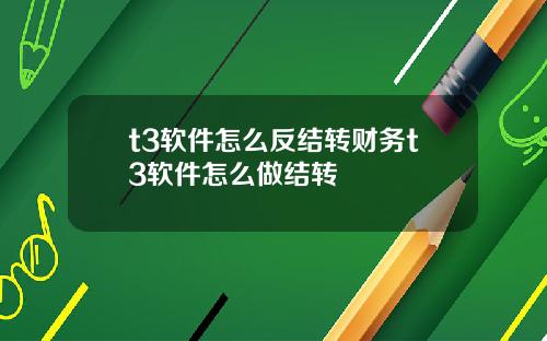 t3软件怎么反结转财务t3软件怎么做结转