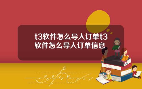t3软件怎么导入订单t3软件怎么导入订单信息