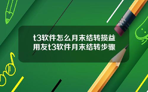 t3软件怎么月末结转损益用友t3软件月末结转步骤