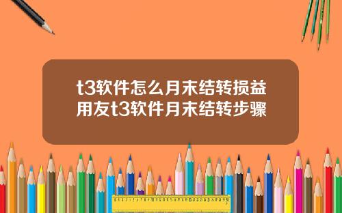 t3软件怎么月末结转损益用友t3软件月末结转步骤