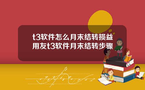 t3软件怎么月末结转损益用友t3软件月末结转步骤