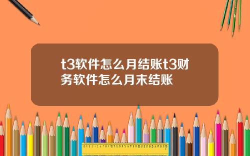 t3软件怎么月结账t3财务软件怎么月末结账