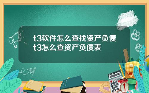 t3软件怎么查找资产负债t3怎么查资产负债表
