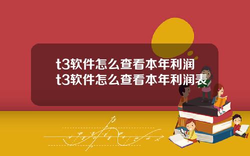 t3软件怎么查看本年利润t3软件怎么查看本年利润表
