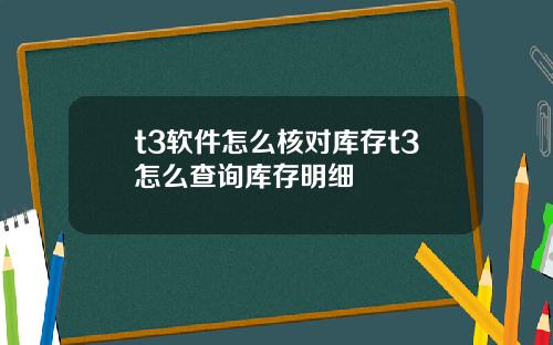 t3软件怎么核对库存t3怎么查询库存明细