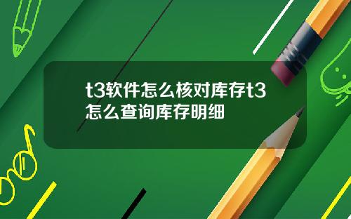t3软件怎么核对库存t3怎么查询库存明细