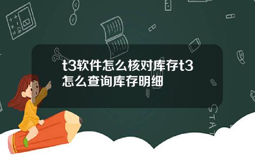 t3软件怎么核对库存t3怎么查询库存明细