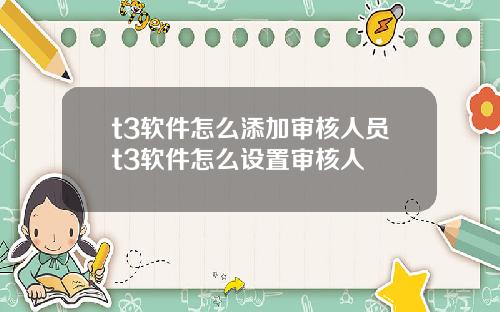 t3软件怎么添加审核人员t3软件怎么设置审核人