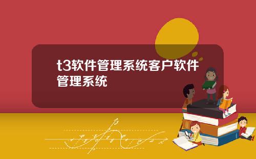 t3软件管理系统客户软件管理系统